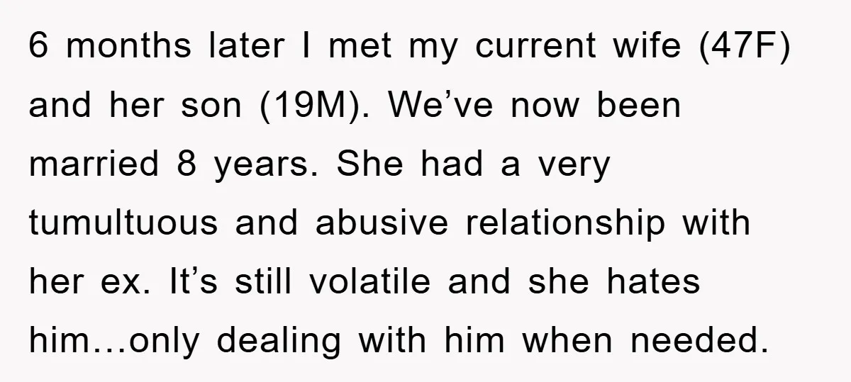 6 months later I met my current wife (47F) and her son (19M). We’ve now been married 8 years. She had a very tumultuous and abusive relationship with her ex....