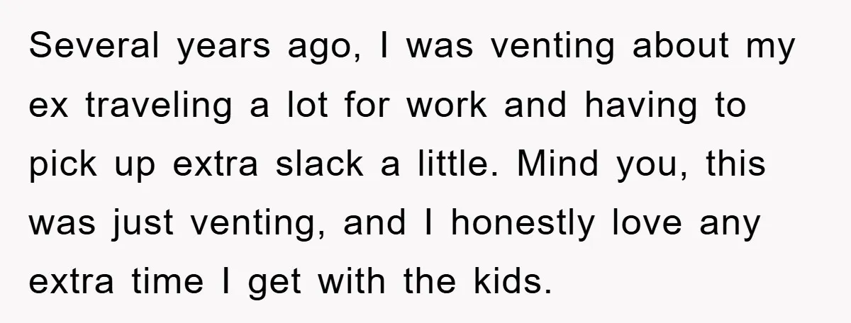 Several years ago, I was venting about my ex traveling a lot for work and having to pick up extra slack a little. Mind you, this was just venting, and...