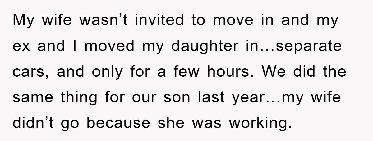 My wife wasn’t invited to move in and my ex and I moved my daughter in…separate cars, and only for a few hours. We did the same thing for our...