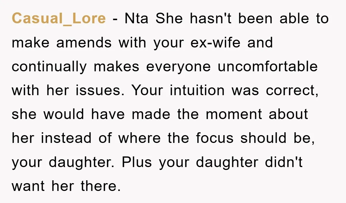 Casual_Lore − Nta She hasn't been able to make amends with your ex-wife and continually makes everyone uncomfortable with her issues. Your intuition was correct, she would have made the...