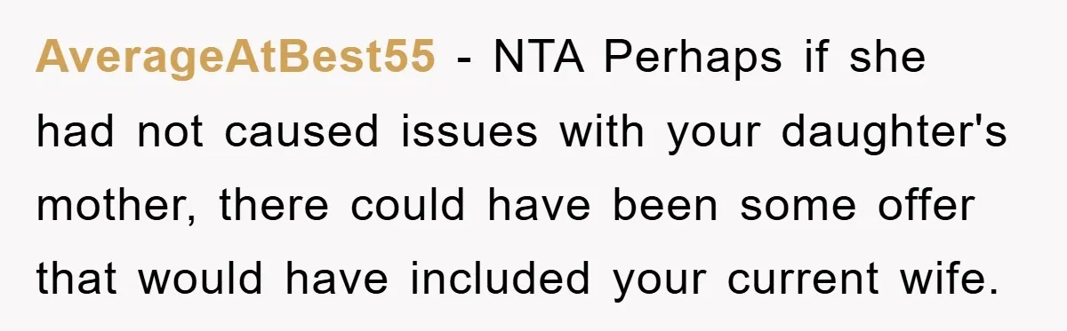 AverageAtBest55 − NTA Perhaps if she had not caused issues with your daughter's mother, there could have been some offer that would have included your current wife.