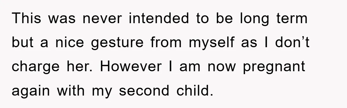 This was never intended to be long term but a nice gesture from myself as I don’t charge her. However I am now pregnant again with my second child.