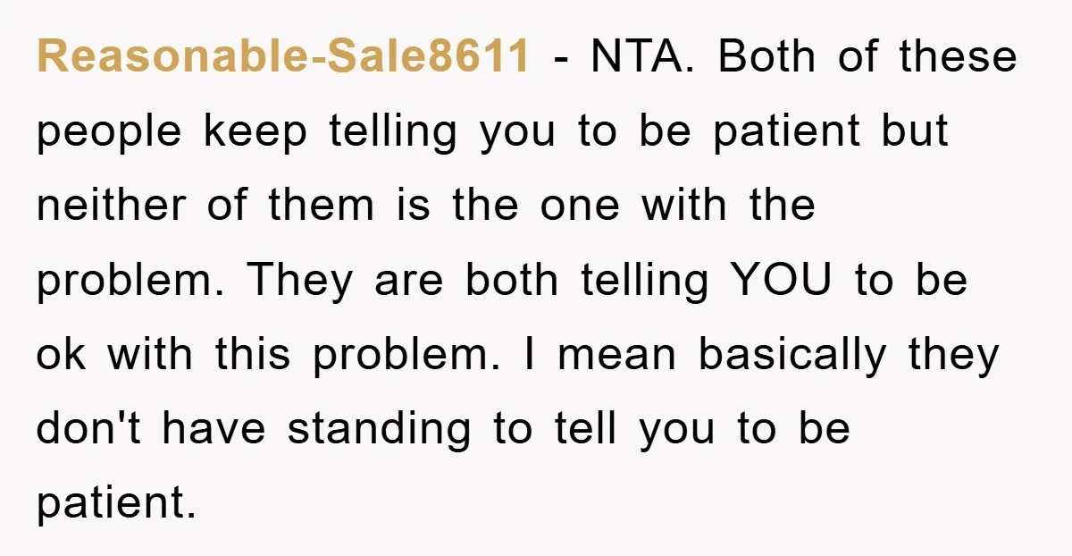 Reasonable-Sale8611 - NTA. Both of these people keep telling you to be patient but neither of them is the one with the problem. They are both telling YOU to be...