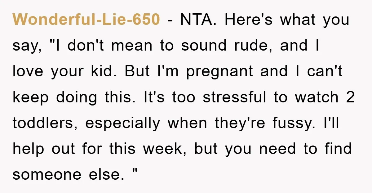 Wonderful-Lie-650 - NTA. Here's what you say, "I don't mean to sound rude, and I love your kid. But I'm pregnant and I can't keep doing this. It's too stressful...