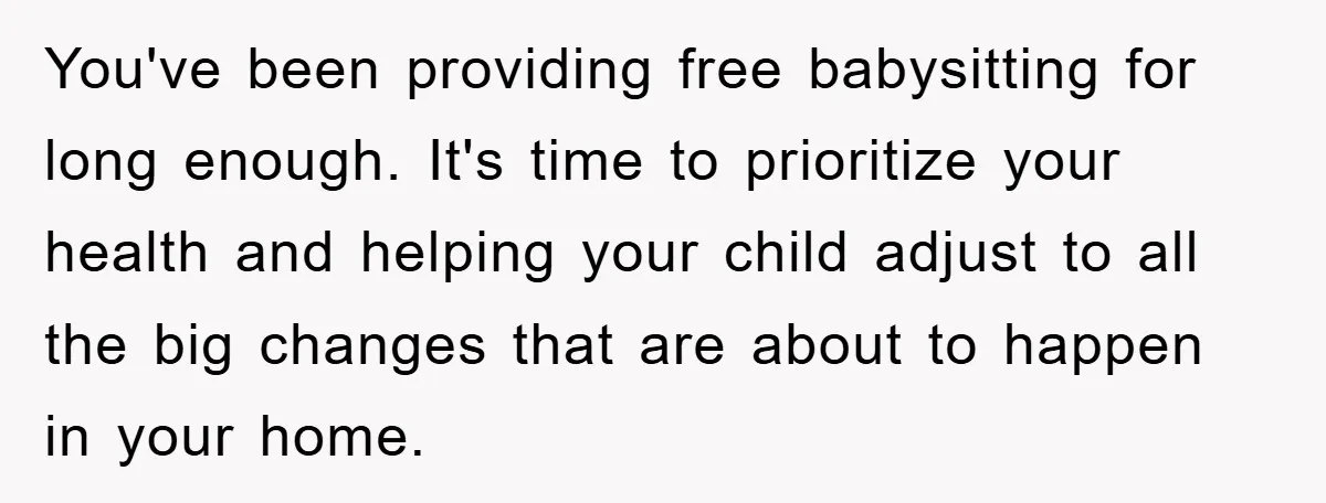 You've been providing free babysitting for long enough. It's time to prioritize your health and helping your child adjust to all the big changes that are about to happen in...