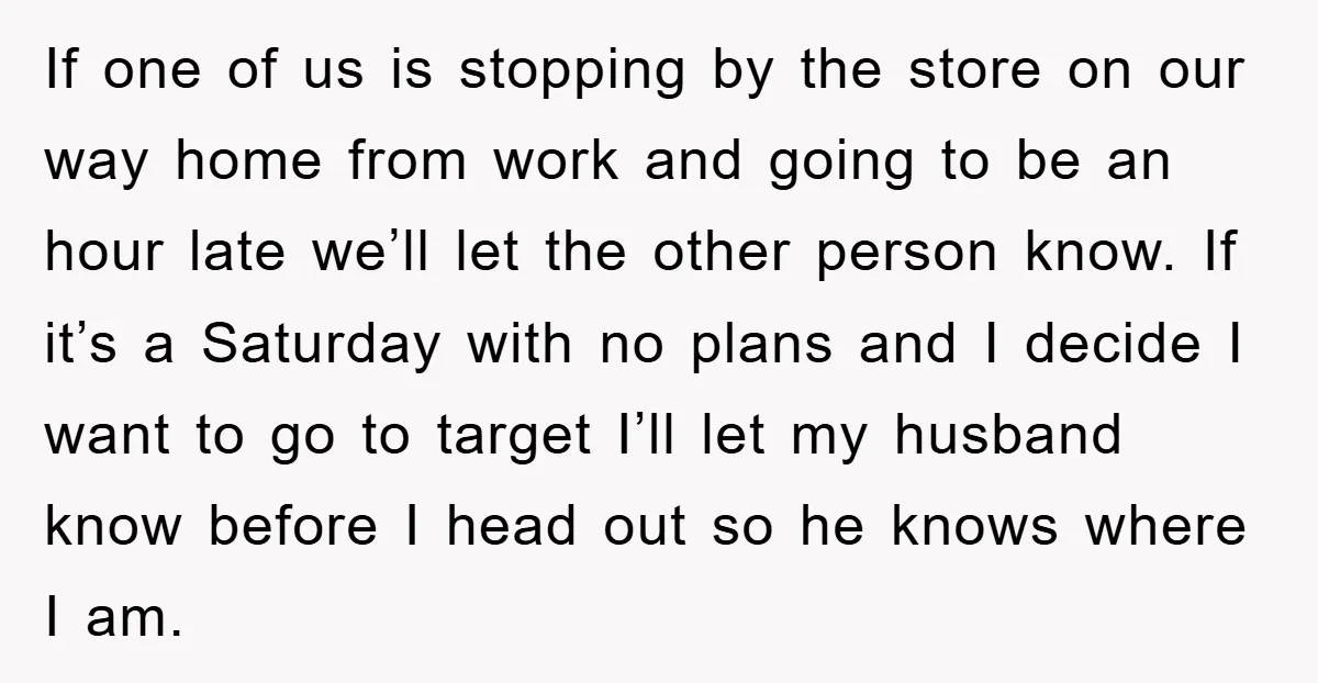 If one of us is stopping by the store on our way home from work and going to be an hour late we’ll let the other person know. If it’s...