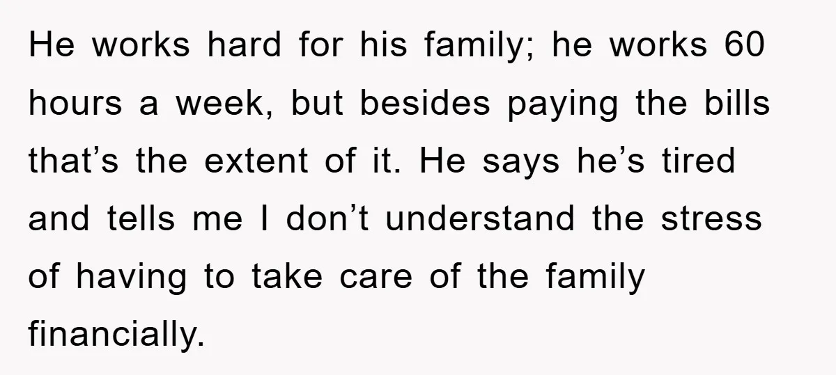 He works hard for his family; he works 60 hours a week, but besides paying the bills that’s the extent of it. He says he’s tired and tells me I...