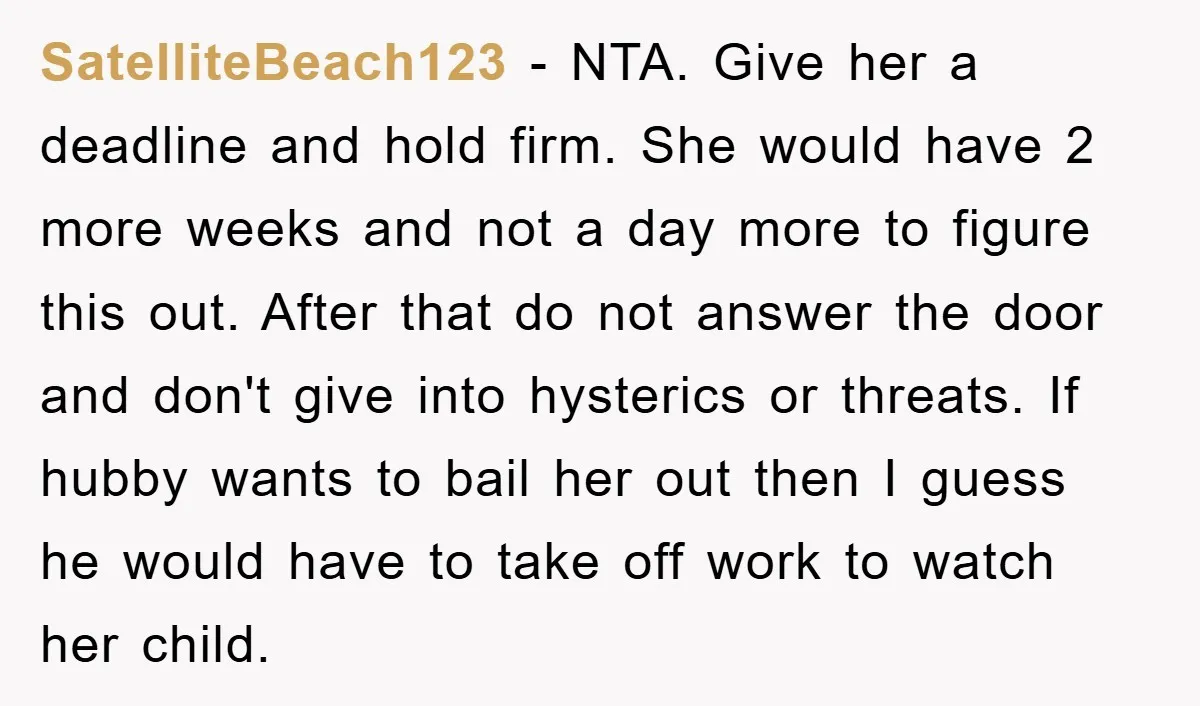 SatelliteBeach123 - NTA. Give her a deadline and hold firm. She would have 2 more weeks and not a day more to figure this out. After that do not answer...