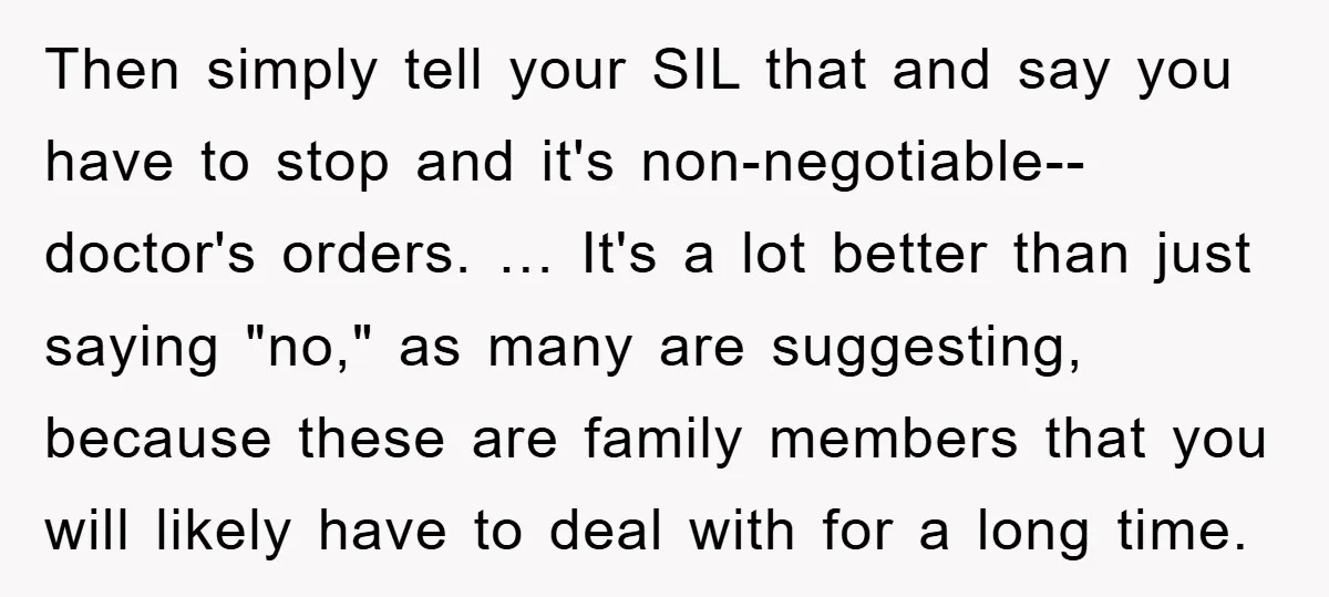 Then simply tell your SIL that and say you have to stop and it's non-negotiable-- doctor's orders. … It's a lot better than just saying "no," as many are suggesting,...