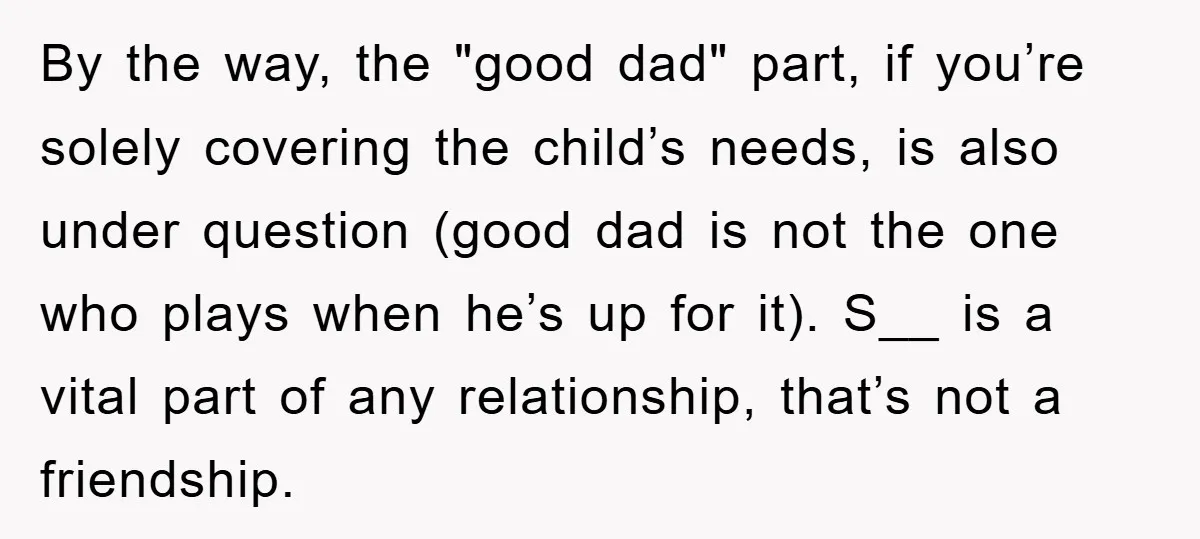 By the way, the "good dad" part, if you’re solely covering the child’s needs, is also under question (good dad is not the one who plays when he’s up for...