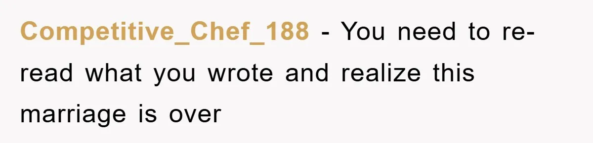Competitive_Chef_188 − You need to re-read what you wrote and realize this marriage is over