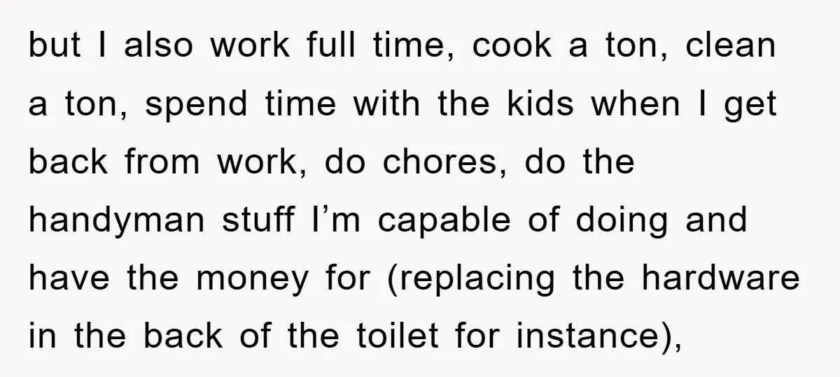 but I also work full time, cook a ton, clean a ton, spend time with the kids when I get back from work, do chores, do the handyman stuff I’m...