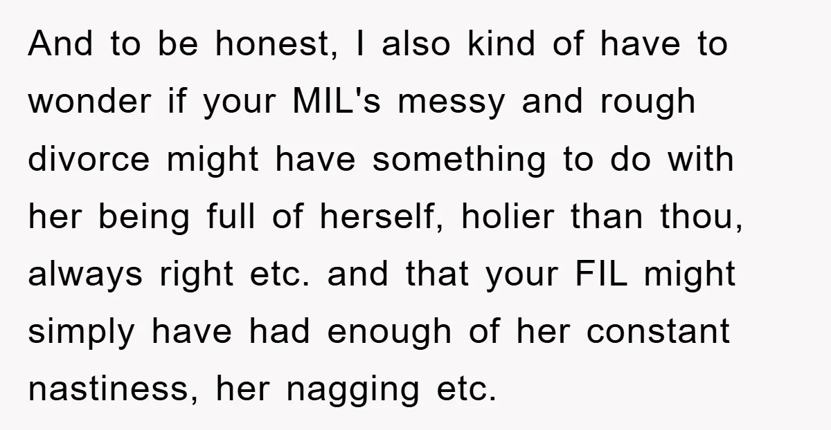 And to be honest, I also kind of have to wonder if your MIL's messy and rough divorce might have something to do with her being full of herself, holier...