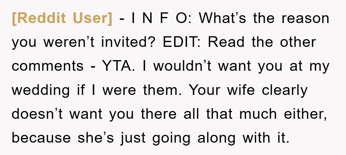 [Reddit User] − I N F O: What’s the reason you weren’t invited? EDIT: Read the other comments - YTA. I wouldn’t want you at my wedding if I were...