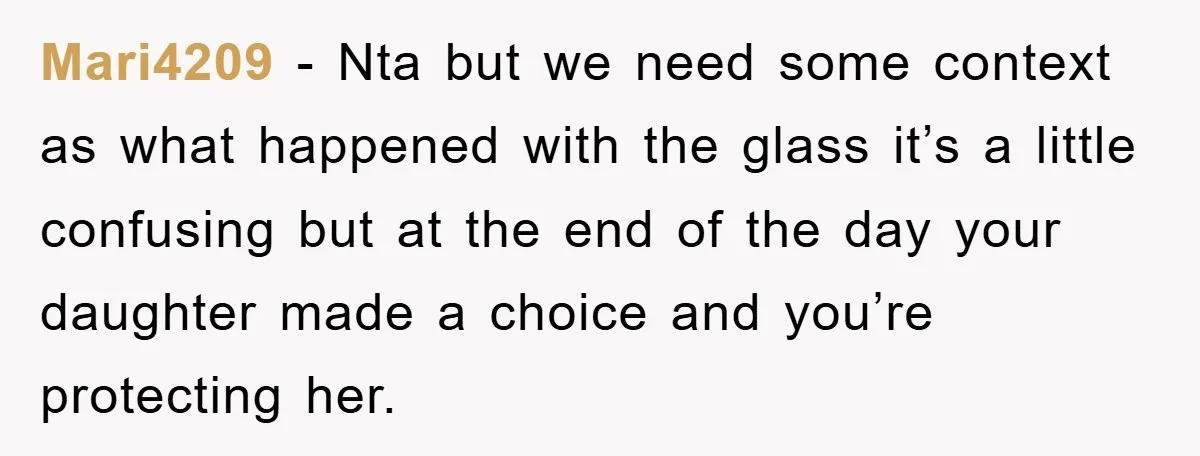 Mari4209 - Nta but we need some context as what happened with the glass it’s a little confusing but at the end of the day your daughter made a choice...