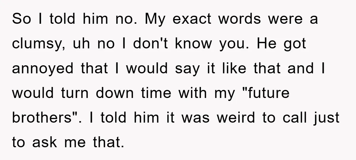 So I told him no. My exact words were a clumsy, uh no I don't know you. He got annoyed that I would say it like that and I would...