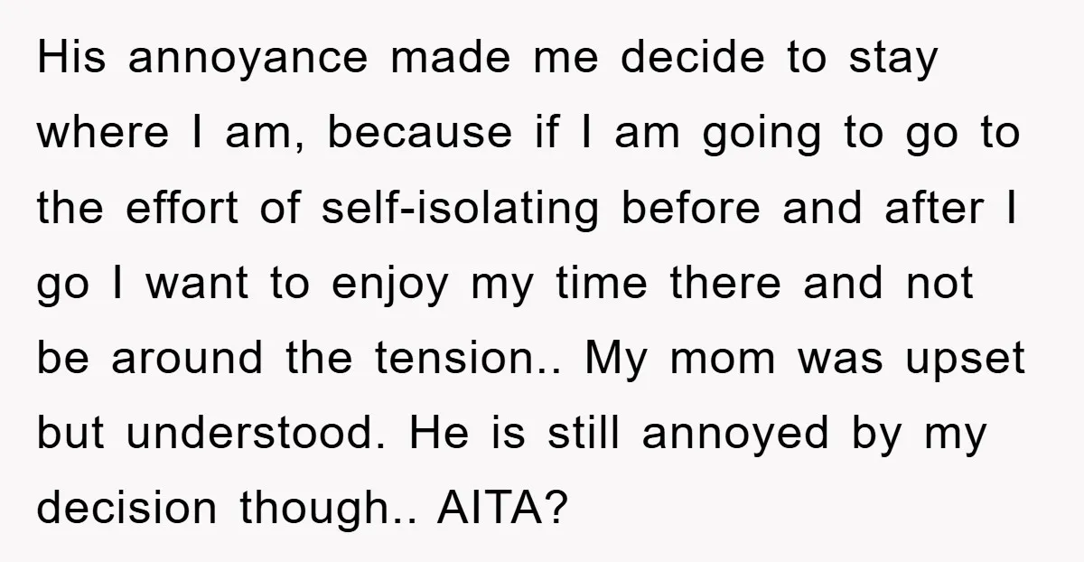 His annoyance made me decide to stay where I am, because if I am going to go to the effort of self-isolating before and after I go I want to...