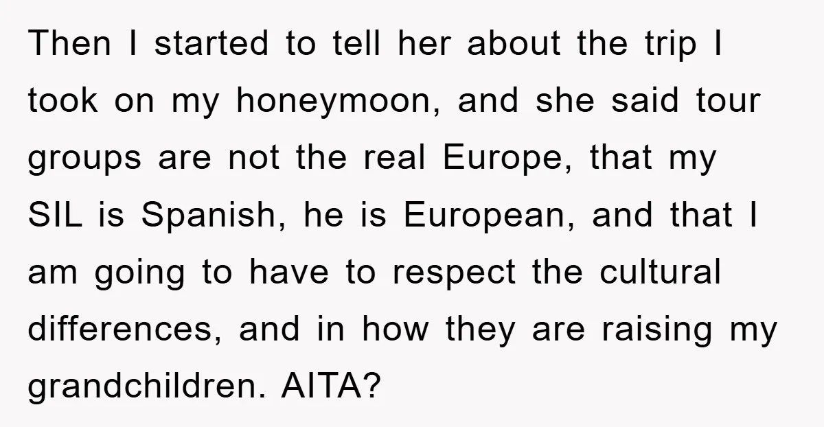 Then I started to tell her about the trip I took on my honeymoon, and she said tour groups are not the real Europe, that my SIL is Spanish, he...