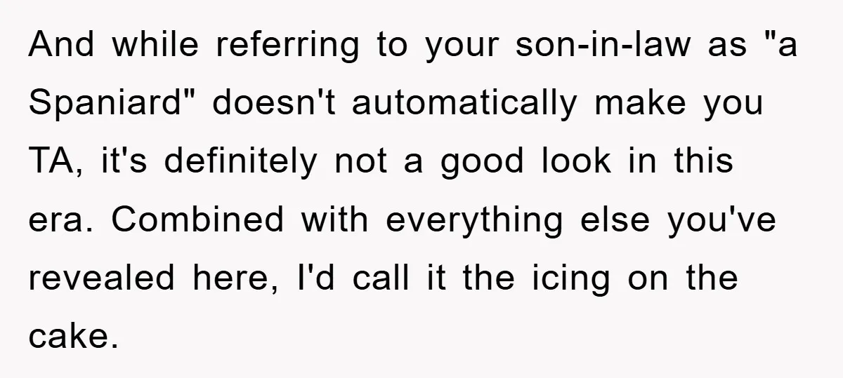 And while referring to your son-in-law as "a Spaniard" doesn't automatically make you TA, it's definitely not a good look in this era. Combined with everything else you've revealed here,...