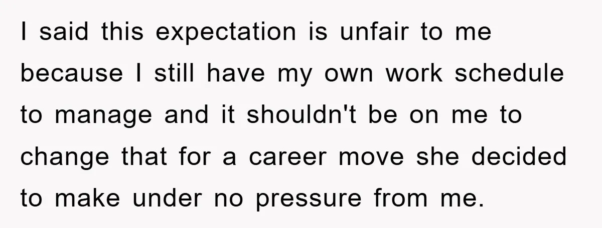 I said this expectation is unfair to me because I still have my own work schedule to manage and it shouldn't be on me to change that for a career...