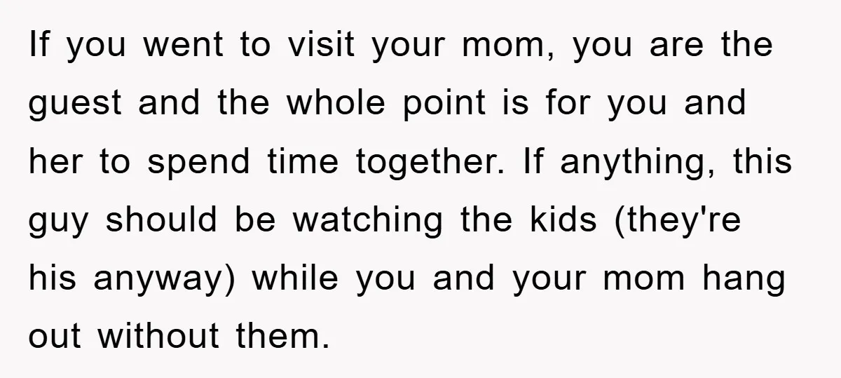 If you went to visit your mom, you are the guest and the whole point is for you and her to spend time together. If anything, this guy should be...