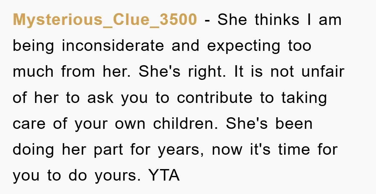 Mysterious_Clue_3500 − She thinks I am being inconsiderate and expecting too much from her. She's right. It is not unfair of her to ask you to contribute to taking care...