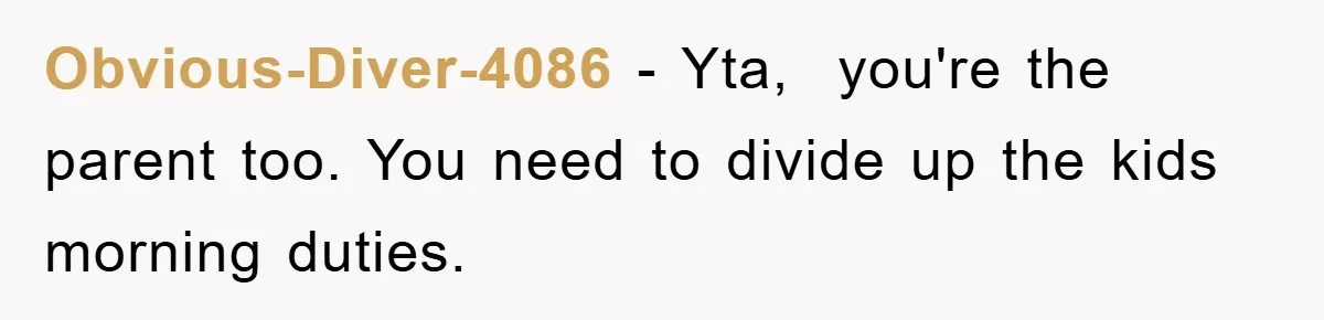 Obvious-Diver-4086 − Yta, you're the parent too. You need to divide up the kids morning duties.