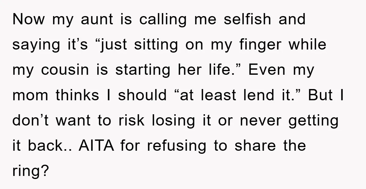 Now my aunt is calling me selfish and saying it’s “just sitting on my finger while my cousin is starting her life.” Even my mom thinks I should “at least...