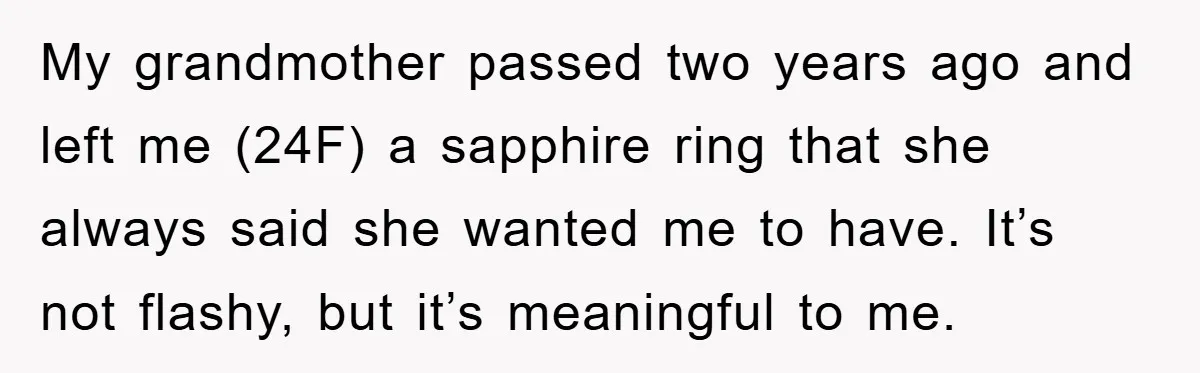 My grandmother passed two years ago and left me (24F) a sapphire ring that she always said she wanted me to have. It’s not flashy, but it’s meaningful to me.