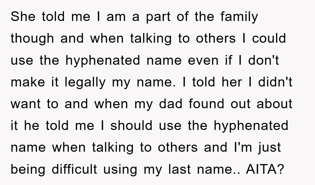 She told me I am a part of the family though and when talking to others I could use the hyphenated name even if I don't make it legally my...