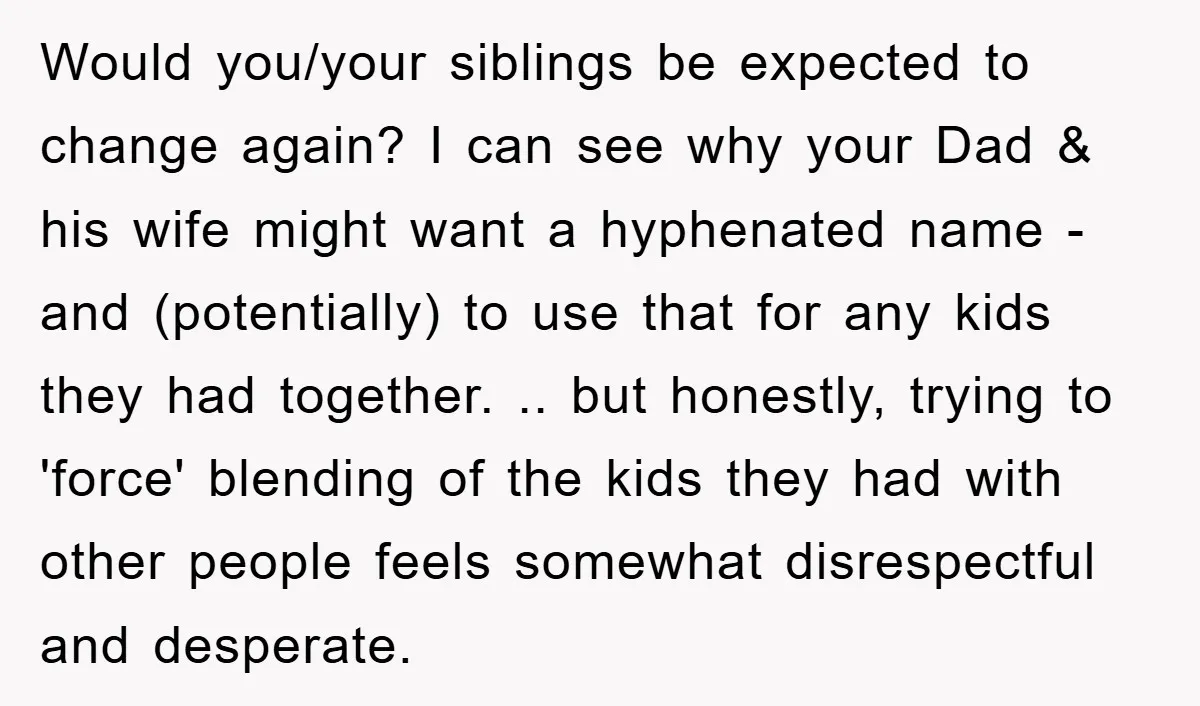 Would you/your siblings be expected to change again? I can see why your Dad & his wife might want a hyphenated name - and (potentially) to use that for any...