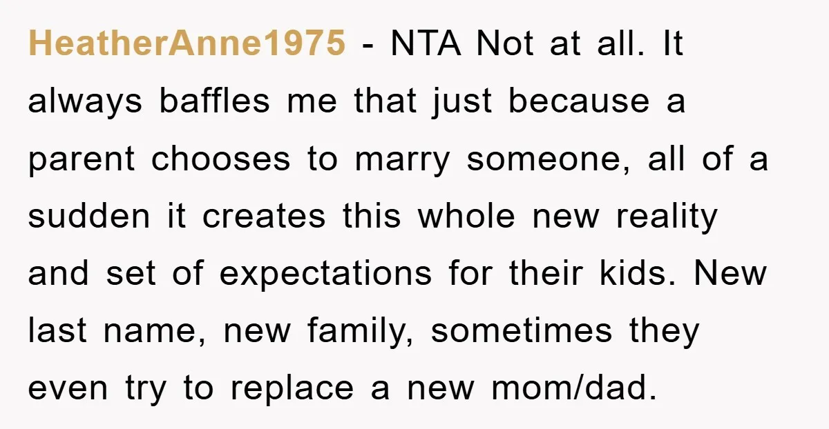 HeatherAnne1975 - NTA Not at all. It always baffles me that just because a parent chooses to marry someone, all of a sudden it creates this whole new reality and...
