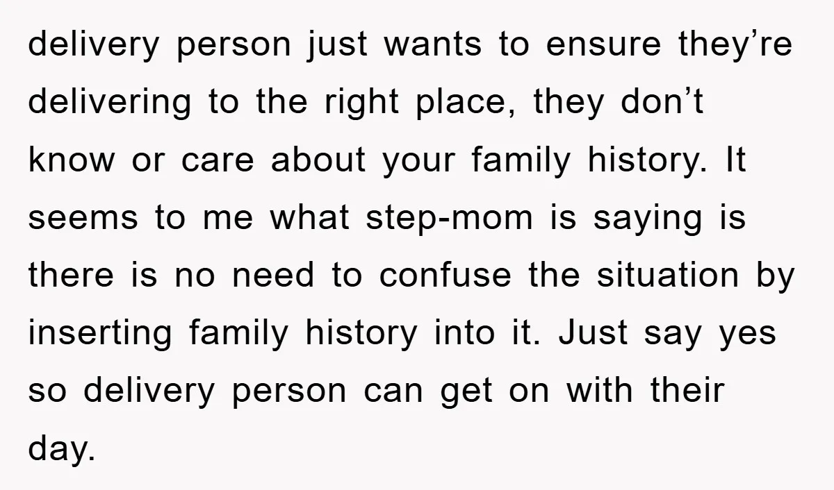 delivery person just wants to ensure they’re delivering to the right place, they don’t know or care about your family history. It seems to me what step-mom is saying is...