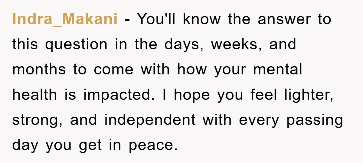 Indra_Makani - You'll know the answer to this question in the days, weeks, and months to come with how your mental health is impacted. I hope you feel lighter, strong,...