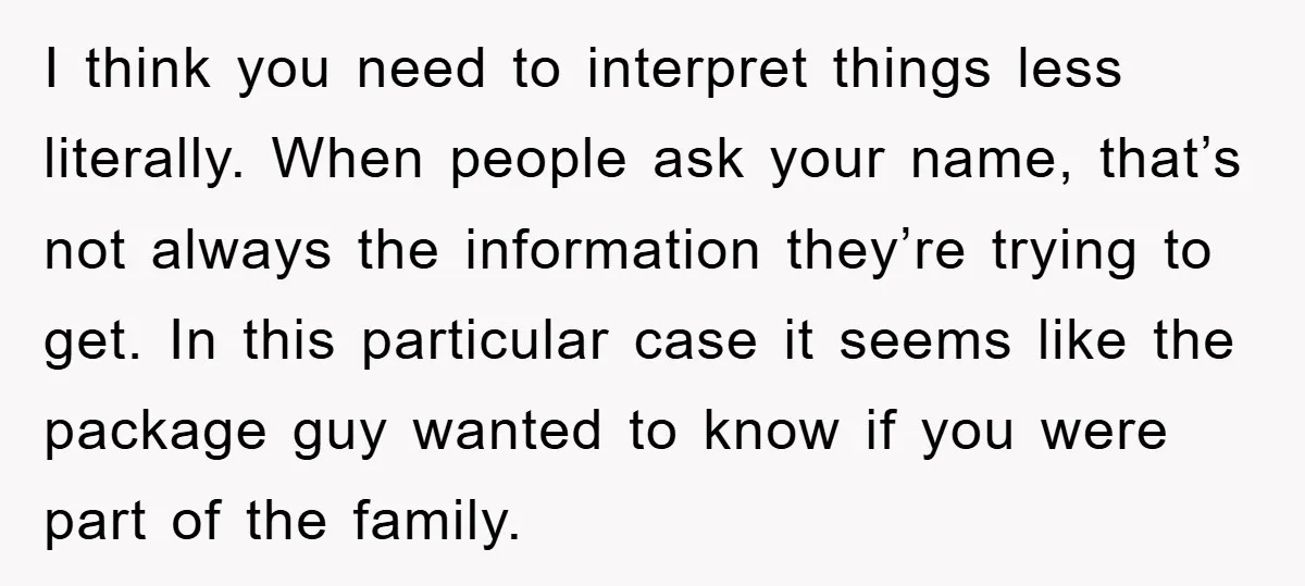 I think you need to interpret things less literally. When people ask your name, that’s not always the information they’re trying to get. In this particular case it seems like...