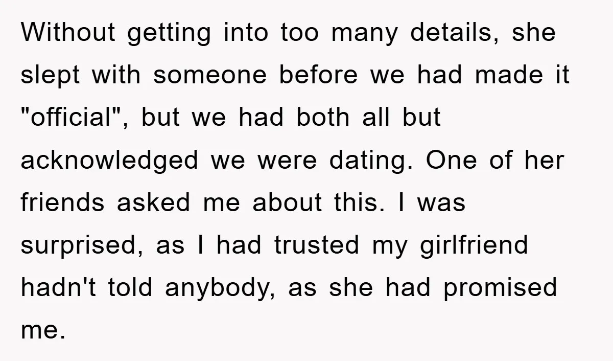 Without getting into too many details, she slept with someone before we had made it "official", but we had both all but acknowledged we were dating. One of her friends...