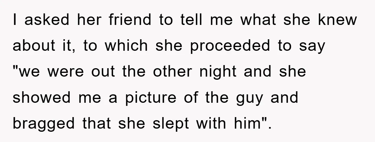 I asked her friend to tell me what she knew about it, to which she proceeded to say "we were out the other night and she showed me a picture...