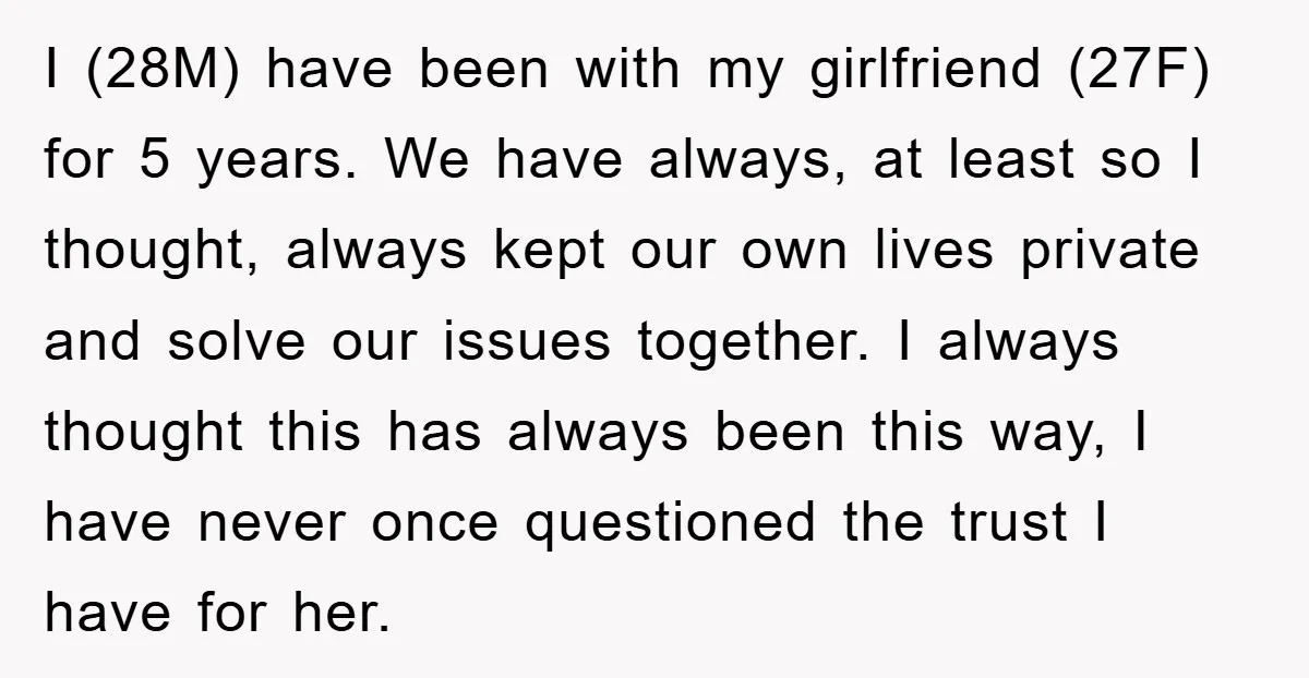 I (28M) have been with my girlfriend (27F) for 5 years. We have always, at least so I thought, always kept our own lives private and solve our issues together....