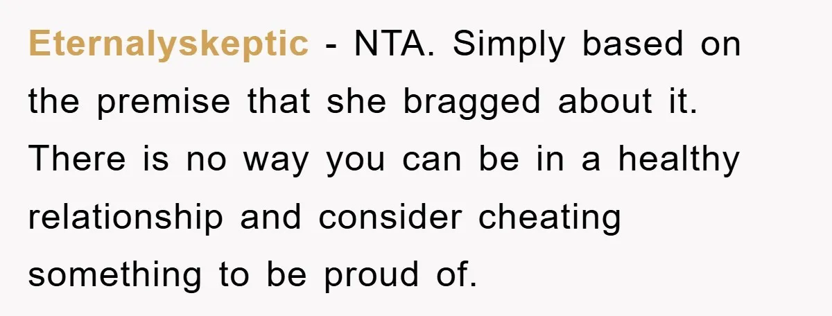 Eternalyskeptic − NTA. Simply based on the premise that she bragged about it. There is no way you can be in a healthy relationship and consider cheating something to be...