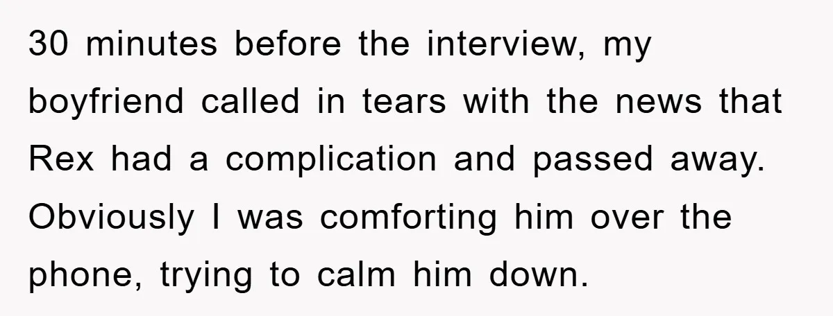 30 minutes before the interview, my boyfriend called in tears with the news that Rex had a complication and passed away. Obviously I was comforting him over the phone, trying...