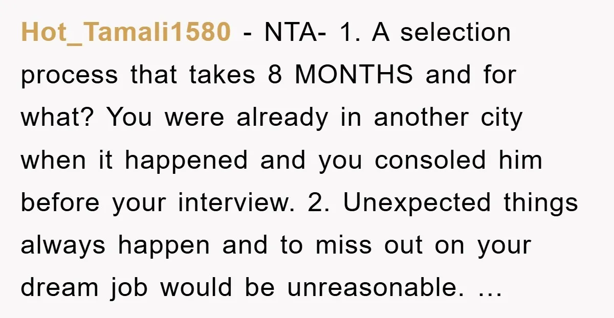 Hot_Tamali1580 - NTA- 1. A selection process that takes 8 MONTHS and for what? You were already in another city when it happened and you consoled him before your interview....