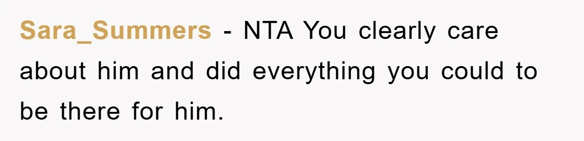 Sara_Summers - NTA You clearly care about him and did everything you could to be there for him.