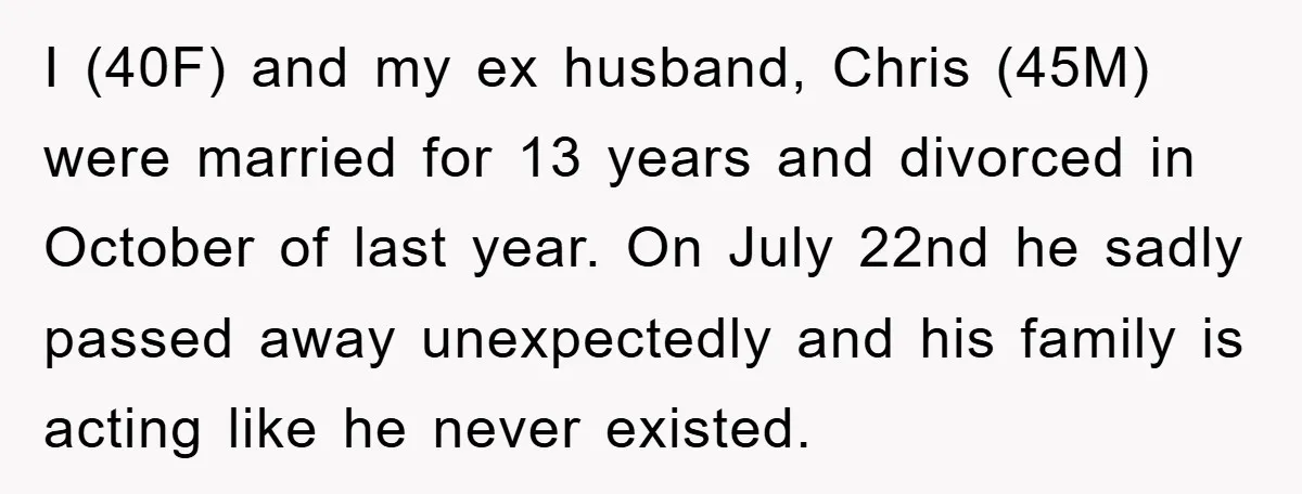 I (40F) and my ex husband, Chris (45M) were married for 13 years and divorced in October of last year. On July 22nd he sadly passed away unexpectedly and his...