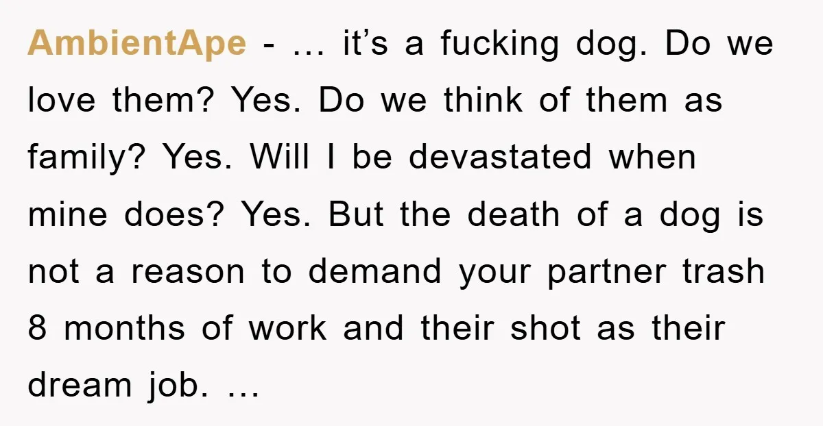 AmbientApe - … it’s a fucking dog. Do we love them? Yes. Do we think of them as family? Yes. Will I be devastated when mine does? Yes. But the...