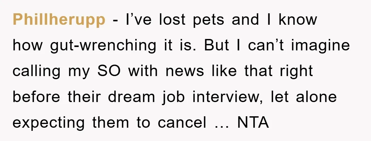 Phillherupp - I’ve lost pets and I know how gut-wrenching it is. But I can’t imagine calling my SO with news like that right before their dream job interview, let...