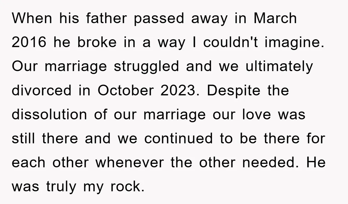 When his father passed away in March 2016 he broke in a way I couldn't imagine. Our marriage struggled and we ultimately divorced in October 2023. Despite the dissolution of...