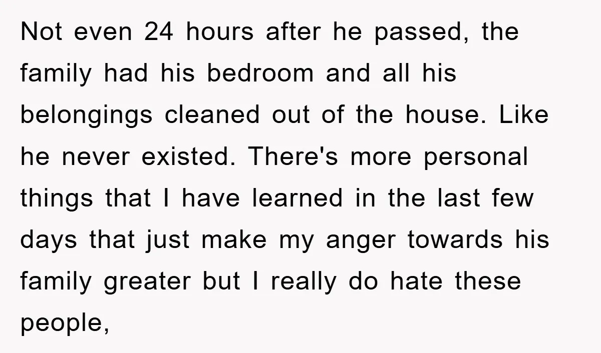 Not even 24 hours after he passed, the family had his bedroom and all his belongings cleaned out of the house. Like he never existed. There's more personal things that...