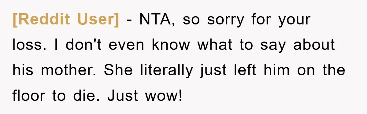 [Reddit User] − NTA, so sorry for your loss. I don't even know what to say about his mother. She literally just left him on the floor to die. Just...