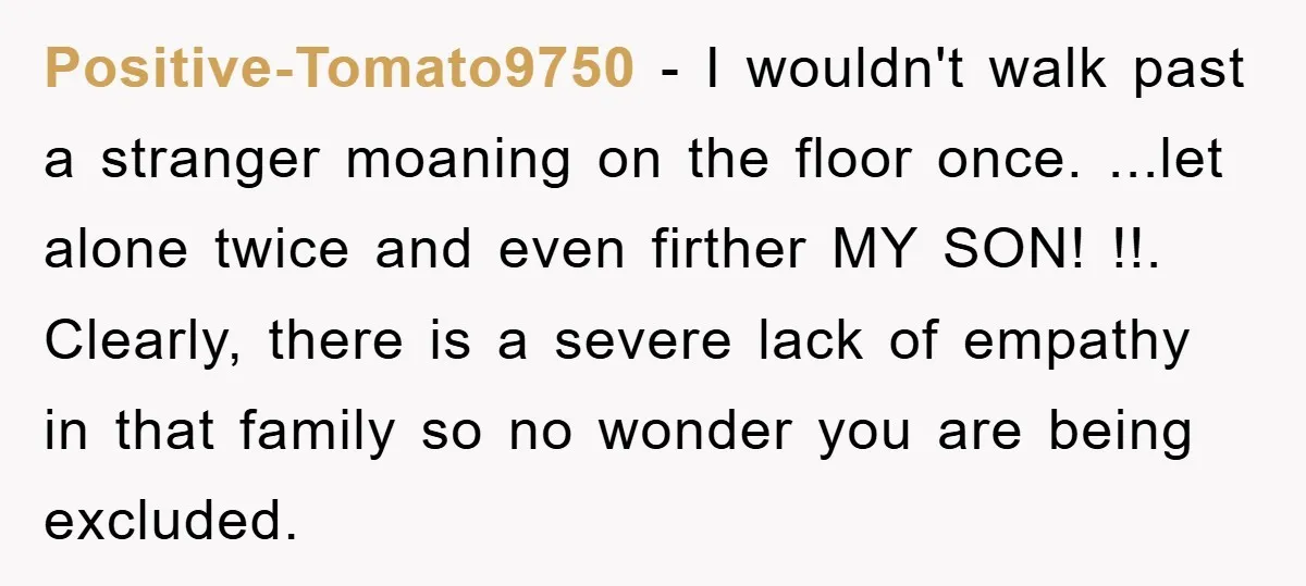 Positive-Tomato9750 − I wouldn't walk past a stranger moaning on the floor once. ...let alone twice and even firther MY SON! !!. Clearly, there is a severe lack of empathy...
