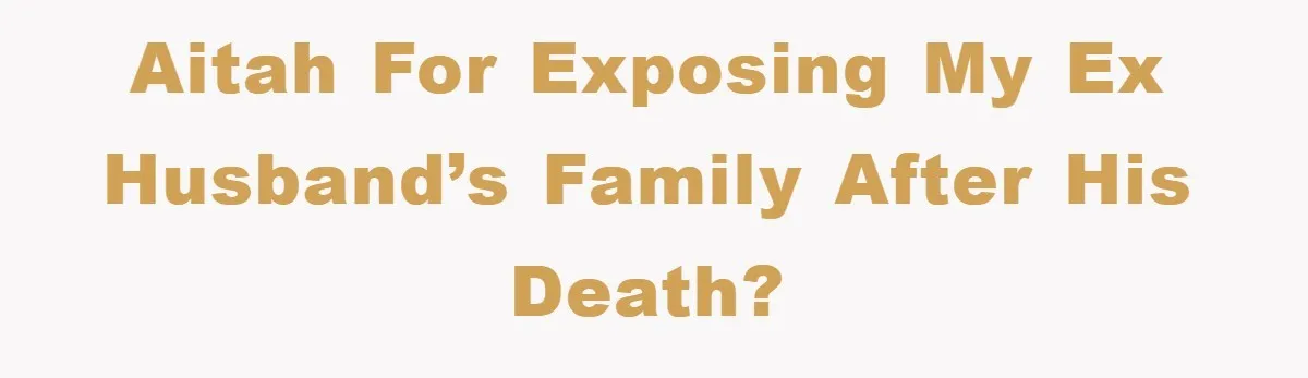 AITAH for exposing my ex husband’s family after his death?